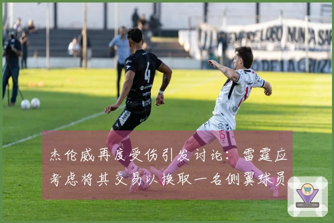 杰伦威再度受伤引发讨论：雷霆应考虑将其交易以换取一名侧翼球员