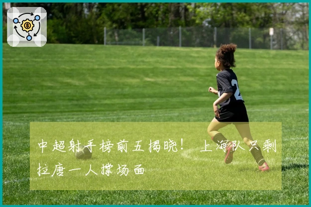 中超射手榜前五揭晓！ 上海队只剩拉唐一人撑场面